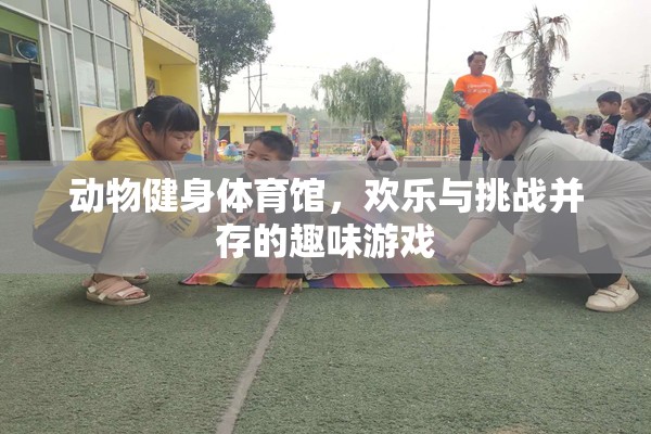 動(dòng)物健身體育館，歡樂與挑戰(zhàn)并存的趣味游戲