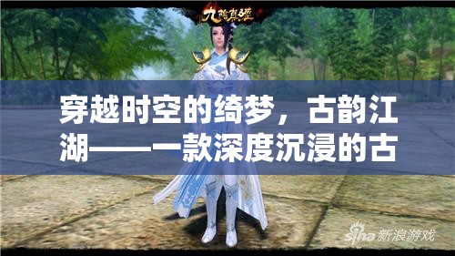 穿越時空的綺夢，古韻江湖——深度沉浸的古裝角色扮演單機游戲
