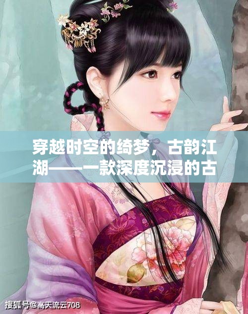 穿越時空的綺夢，古韻江湖——深度沉浸的古裝角色扮演單機游戲