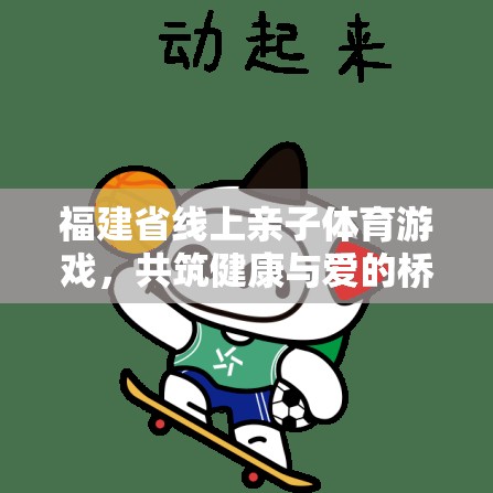 福建線上親子體育游戲，共筑健康與愛的橋梁