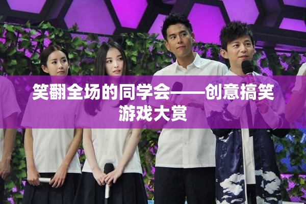 笑翻全場(chǎng)的同學(xué)會(huì)，創(chuàng)意搞笑游戲大賞