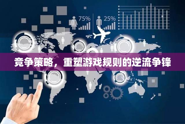 重塑游戲規(guī)則的逆流爭(zhēng)鋒，競(jìng)爭(zhēng)策略的制勝之道