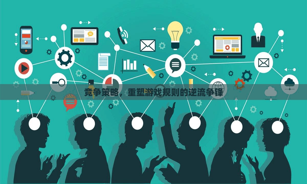 重塑游戲規(guī)則的逆流爭(zhēng)鋒，競(jìng)爭(zhēng)策略的制勝之道