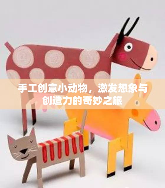 手工創(chuàng)意小動(dòng)物，激發(fā)想象與創(chuàng)造力的奇妙之旅