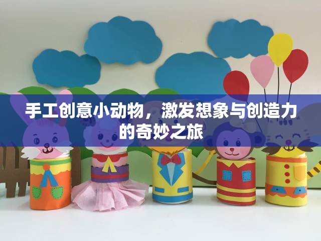手工創(chuàng)意小動(dòng)物，激發(fā)想象與創(chuàng)造力的奇妙之旅