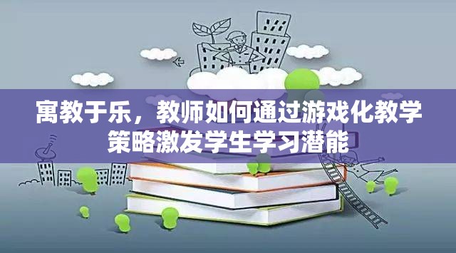 寓教于樂，教師如何運用游戲化教學(xué)策略激發(fā)學(xué)生的學(xué)習(xí)潛能