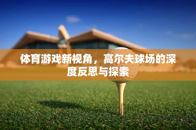 高爾夫球場(chǎng)，體育游戲的新視角與深度探索