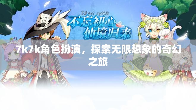 7k7k角色扮演，開啟無限想象的奇幻之旅  第2張