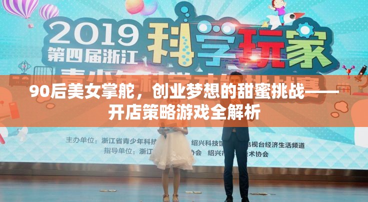 90后美女掌舵，開店策略游戲的甜蜜挑戰(zhàn)與全解析