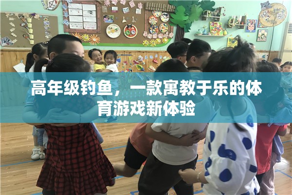 高年級釣魚，寓教于樂的體育游戲新體驗