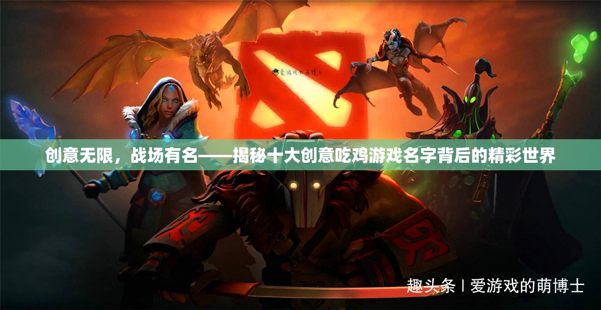 創(chuàng)意無限，戰(zhàn)場有名，揭秘十大創(chuàng)意吃雞游戲名字的精彩世界