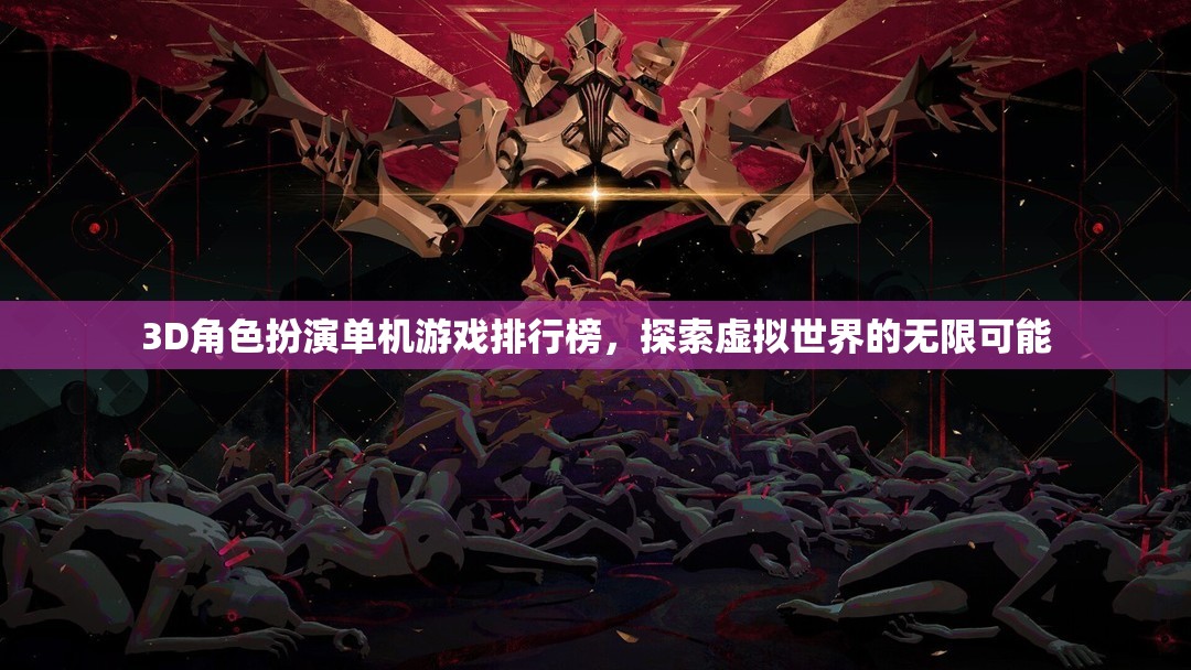 探索虛擬世界的無限可能，3D角色扮演單機游戲排行榜
