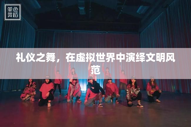 虛擬世界的禮儀之舞，演繹文明風(fēng)范的數(shù)字舞臺  第1張