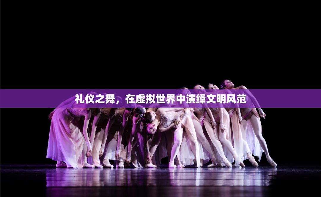 虛擬世界的禮儀之舞，演繹文明風(fēng)范的數(shù)字舞臺  第3張