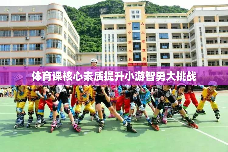 智勇大挑戰(zhàn)，提升體育課核心素質(zhì)的趣味活動