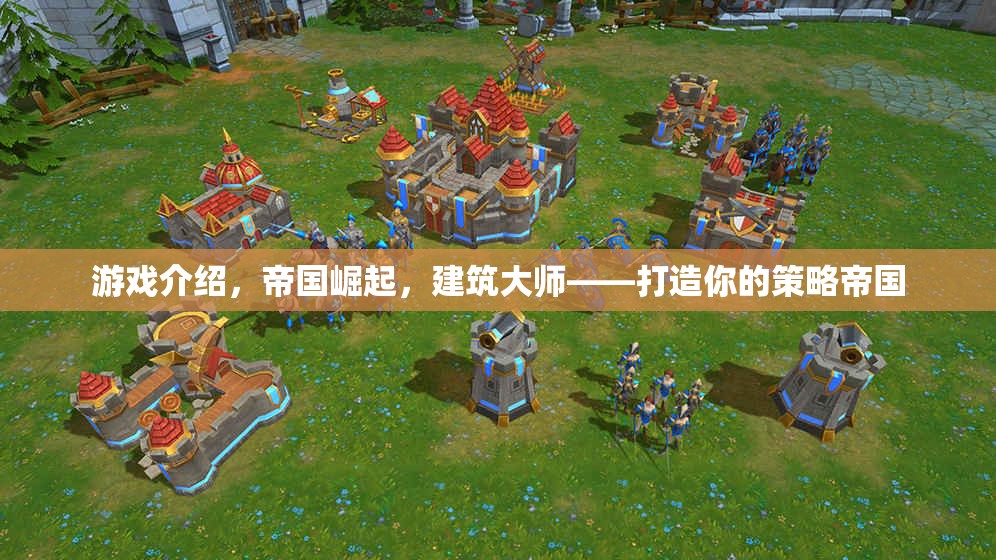 游戲介紹，帝國崛起，建筑大師——打造你的策略帝國