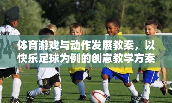 體育游戲與動(dòng)作發(fā)展教案，以快樂(lè)足球?yàn)槔膭?chuàng)意教學(xué)方案