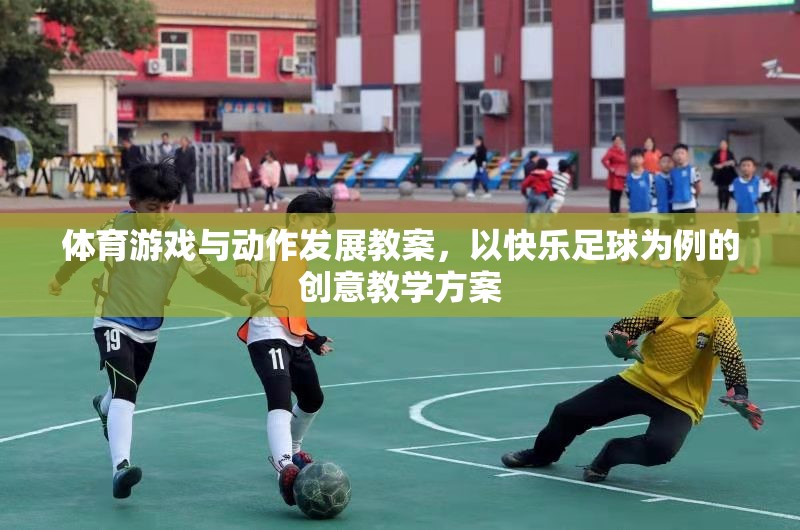 體育游戲與動(dòng)作發(fā)展教案，以快樂(lè)足球?yàn)槔膭?chuàng)意教學(xué)方案