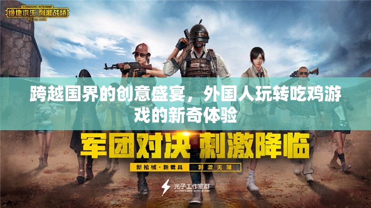 跨越國界的創(chuàng)意盛宴，外國人玩轉(zhuǎn)吃雞游戲的新奇體驗(yàn)