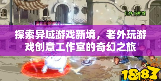 探索異域游戲新境，老外玩游戲創(chuàng)意工作室的奇幻之旅