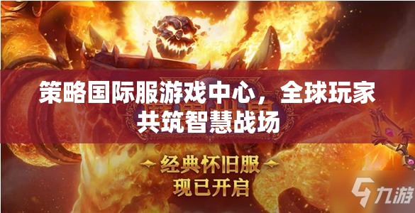 全球玩家智慧碰撞，策略國際服游戲中心的戰(zhàn)略對決