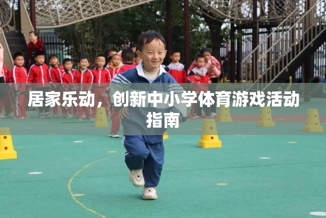 創(chuàng)新中小學(xué)體育游戲活動指南，打造居家樂動的健康新風(fēng)尚