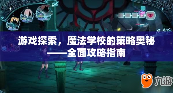 解鎖魔法學(xué)校的策略?shī)W秘，游戲探索全面攻略指南