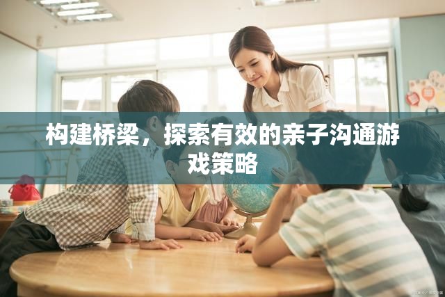 構(gòu)建親子溝通橋梁，探索有效的游戲策略
