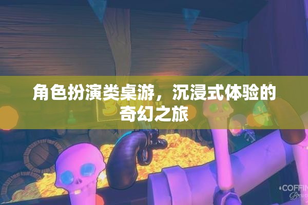 沉浸式奇幻之旅，角色扮演類桌游的奇妙世界