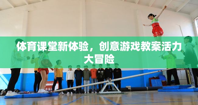 體育課堂新體驗，創(chuàng)意游戲教案活力大冒險