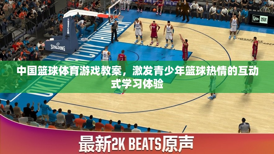 激發(fā)青少年籃球熱情，中國籃球體育游戲互動(dòng)式學(xué)習(xí)體驗(yàn)教案