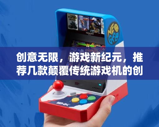 創(chuàng)意無(wú)限，游戲新紀(jì)元，顛覆傳統(tǒng)游戲機(jī)的創(chuàng)新之作推薦