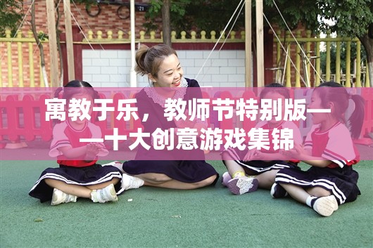 寓教于樂(lè)，教師節(jié)特別版——十大創(chuàng)意游戲集錦