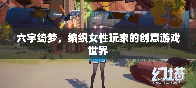 六字綺夢，女性玩家的創(chuàng)意游戲世界