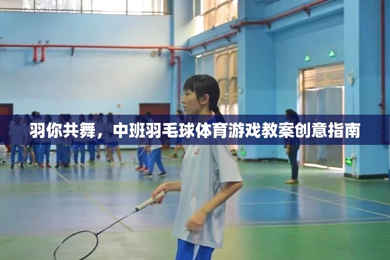 羽你共舞，中班羽毛球體育游戲創(chuàng)意教學指南