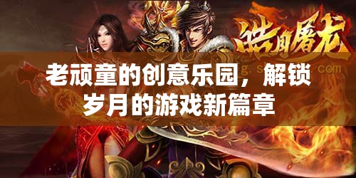 老頑童的創(chuàng)意樂園，解鎖歲月的游戲新篇章