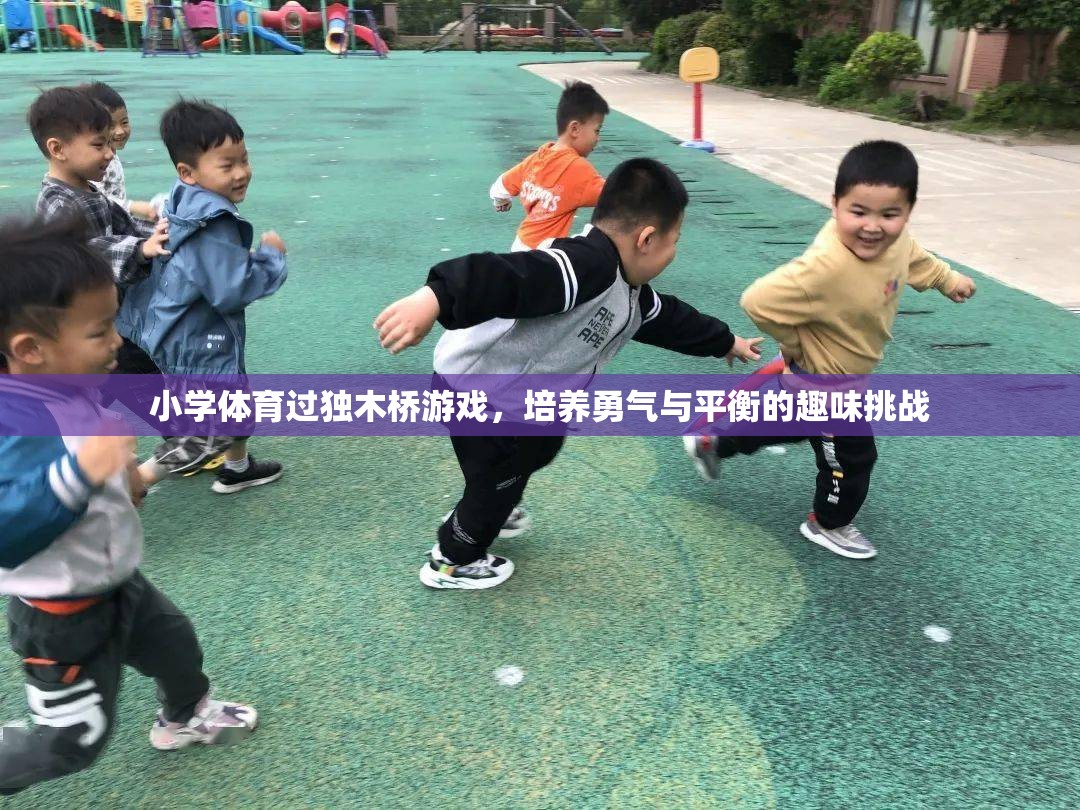獨木橋挑戰(zhàn)，小學(xué)體育中的勇氣與平衡培養(yǎng)