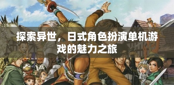 異世之旅，探索日式角色扮演單機(jī)游戲的魅力
