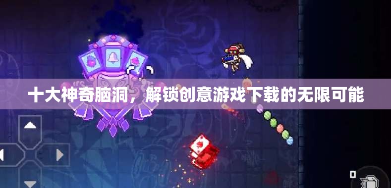 解鎖創(chuàng)意游戲下載的十大神奇腦洞，無限可能等你探索