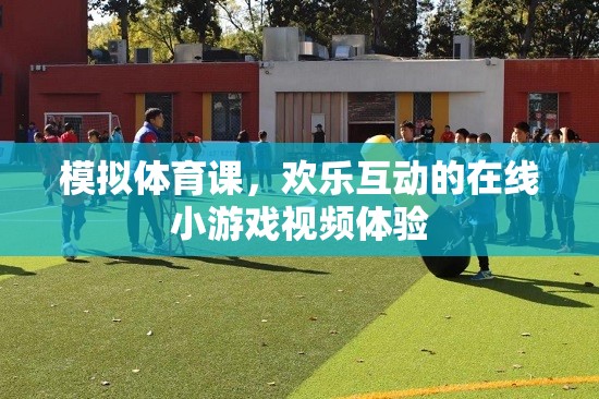 模擬體育課，歡樂互動(dòng)的在線小游戲視頻體驗(yàn)
