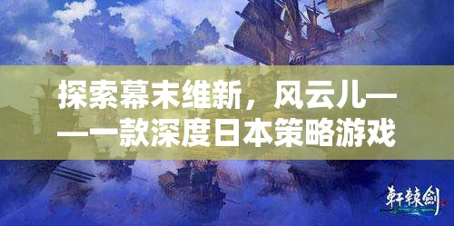 風(fēng)云兒，探索幕末維新，深度日本策略游戲的魅力之旅  第3張