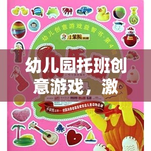 幼兒園托班創(chuàng)意游戲，激發(fā)潛能，快樂成長的奇妙旅程