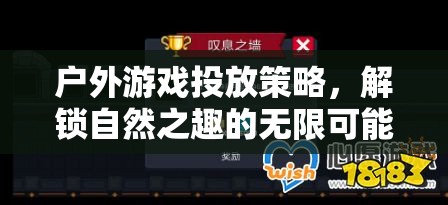 解鎖自然之趣，戶外游戲投放策略的無(wú)限可能