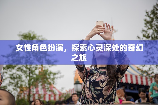 心靈深處的奇幻之旅，女性角色扮演的探索與覺(jué)醒