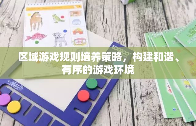區(qū)域游戲規(guī)則培養(yǎng)策略，構(gòu)建和諧、有序的游戲環(huán)境