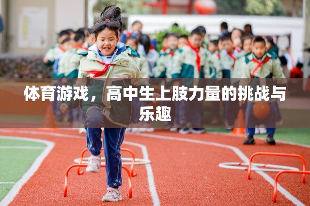 高中生上肢力量的挑戰(zhàn)與樂(lè)趣，探索體育游戲中的力量與樂(lè)趣