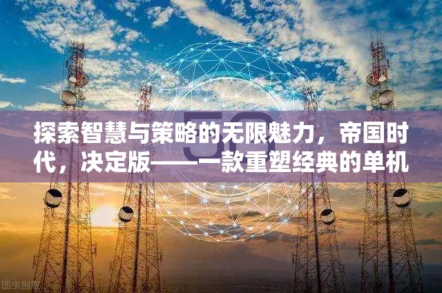 重塑經(jīng)典，探索智慧與策略的無限魅力——帝國時代決定版