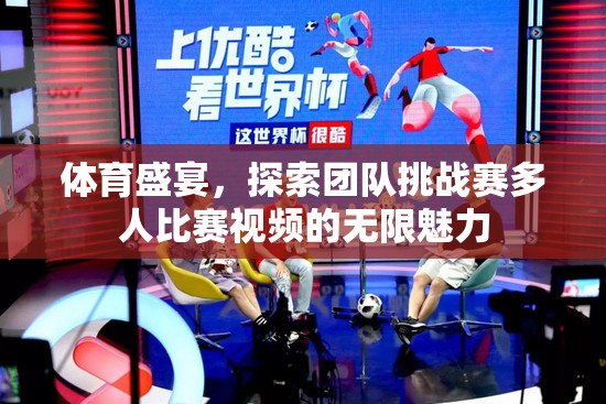團(tuán)隊(duì)挑戰(zhàn)賽，解鎖多人體育比賽視頻的無限魅力