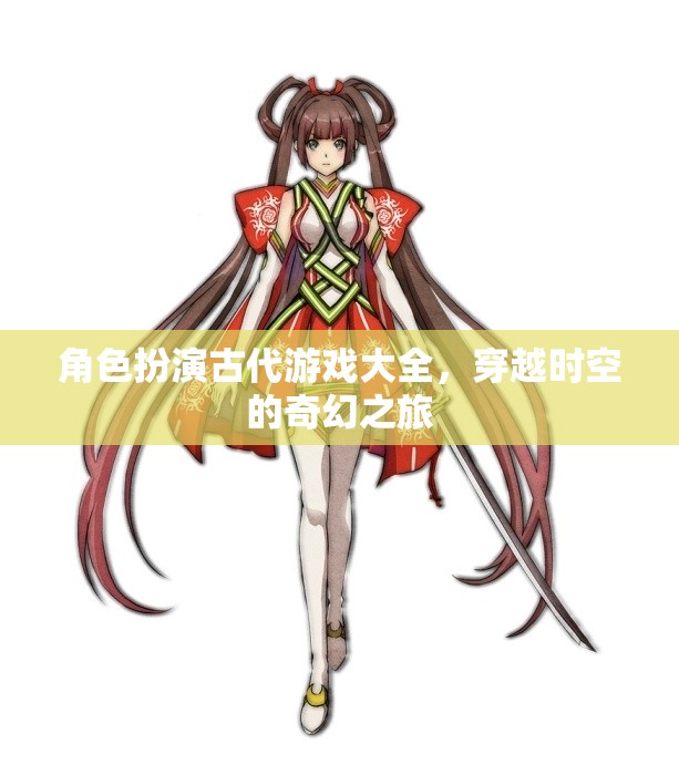 穿越時空的奇幻之旅，古代角色扮演游戲大全