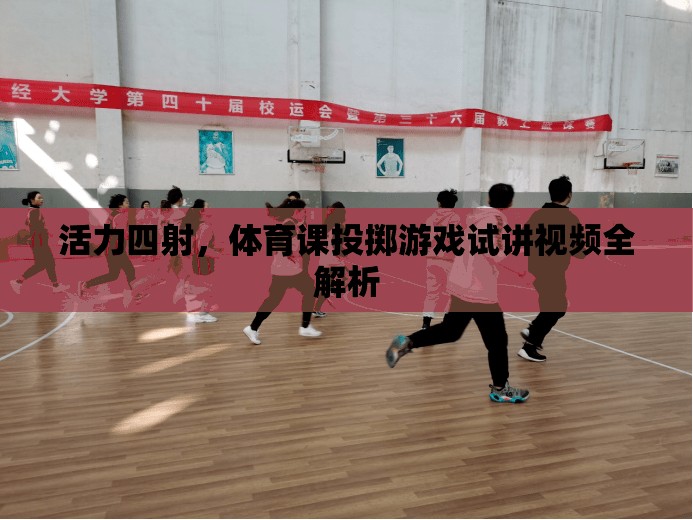 活力四射，體育課投擲游戲試講視頻全面解析